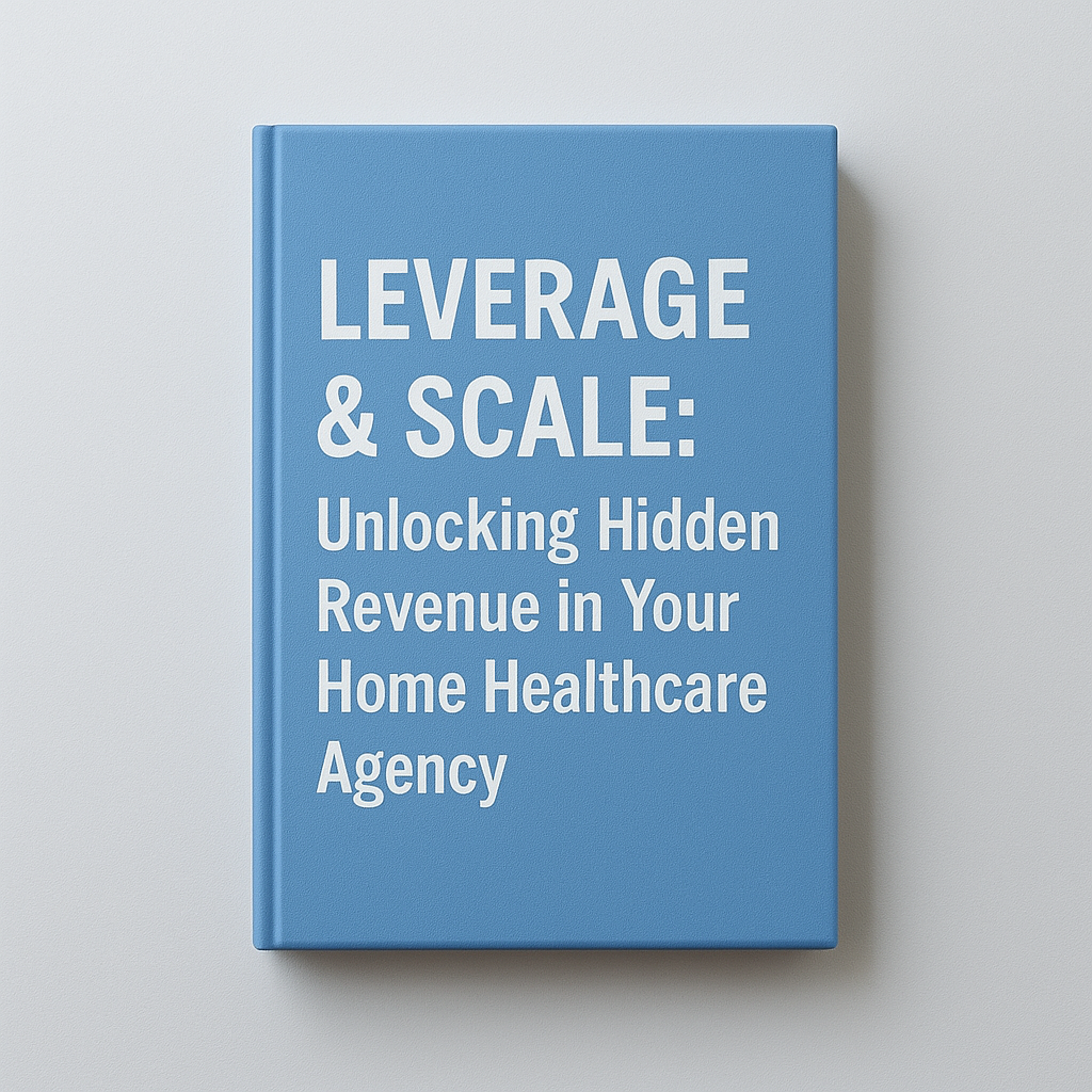 LEVERAGE & SCALE: Unlocking Hidden Revenue in Your Home Healthcare Agency